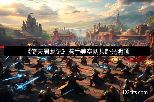 《倚天屠龙记》携手美空网共赴光明顶