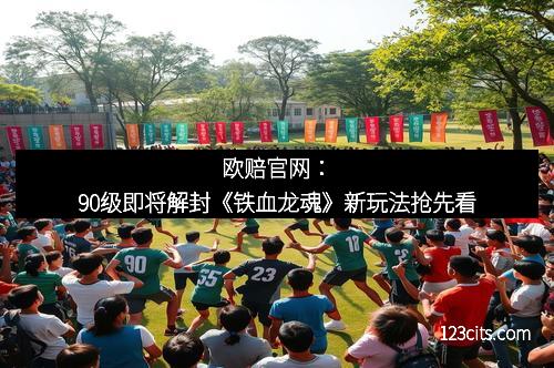 欧赔官网：90级即将解封《铁血龙魂》新玩法抢先看