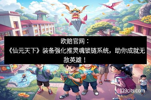 欧赔官网：《仙元天下》装备强化推灵魂锁链系统，助你成就无敌英雄！