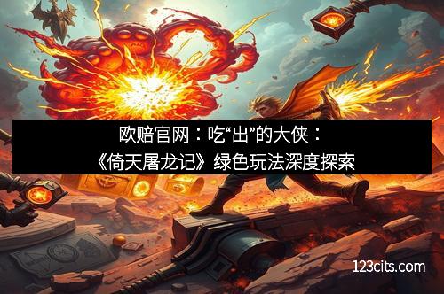 欧赔官网：吃“出”的大侠：《倚天屠龙记》绿色玩法深度探索